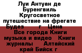Луи Антуан де Буренгвиль Кругосветное путешествие на фрегате “Будез“ 1960 г › Цена ­ 450 - Все города Книги, музыка и видео » Книги, журналы   . Алтайский край,Бийск г.